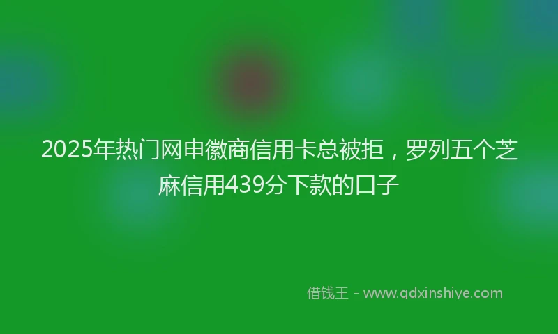 2025年热门网申徽商信用卡总被拒，罗列五个芝麻信用439分下款的口子