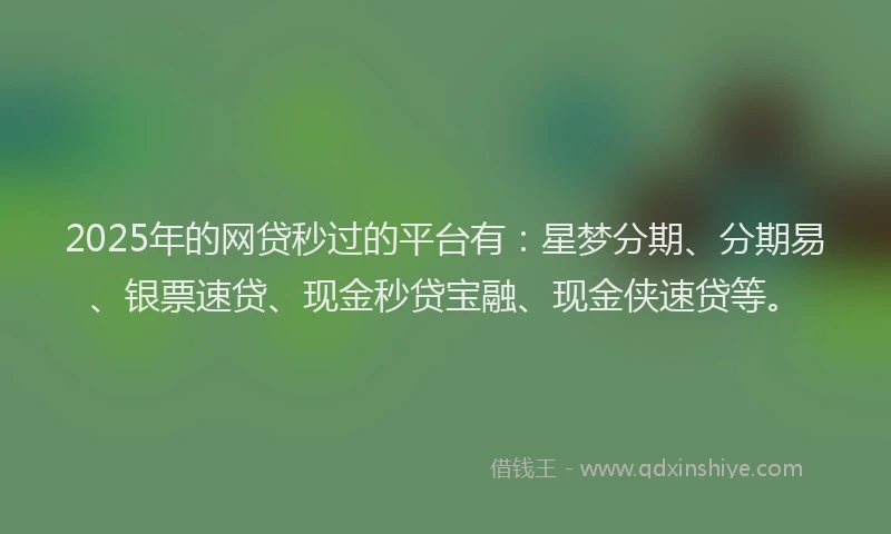 2025年的网贷秒过的平台有：星梦分期、分期易、银票速贷、现金秒贷宝融、现金侠速贷等。