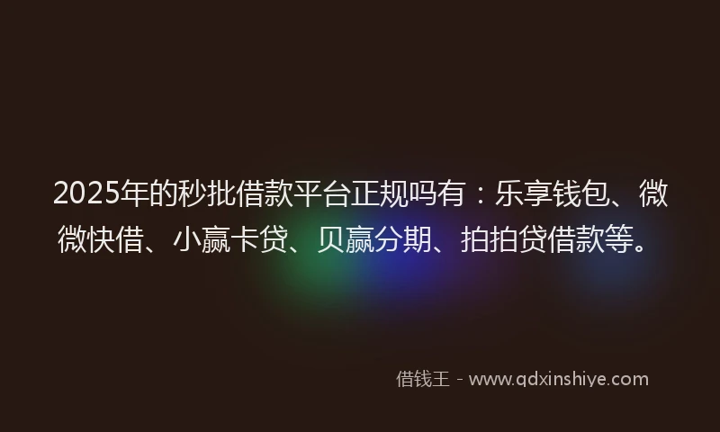 2025年的秒批借款平台正规吗有:乐享钱包、微微快借、小赢卡贷、贝赢分期、拍拍贷借款等。