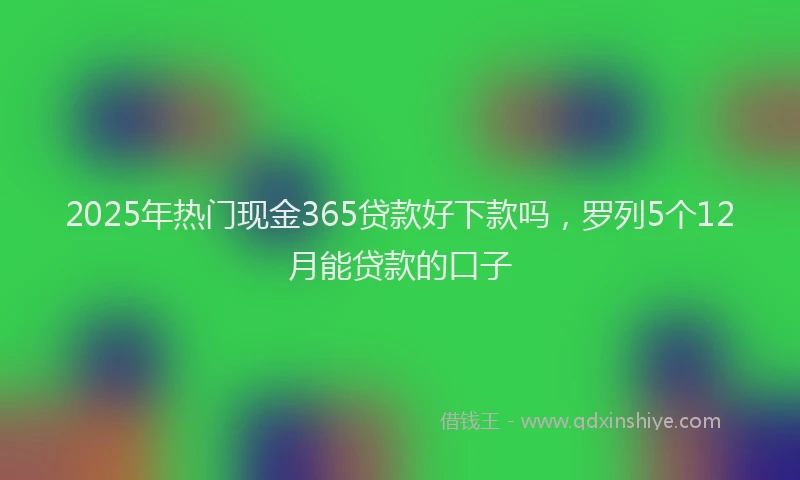 2025年热门现金365贷款好下款吗，罗列5个12月能贷款的口子