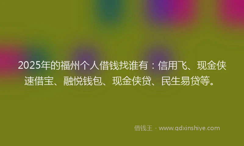 2025年的福州个人借钱找谁有：信用飞、现金侠速借宝、融悦钱包、现金侠贷、民生易贷等。