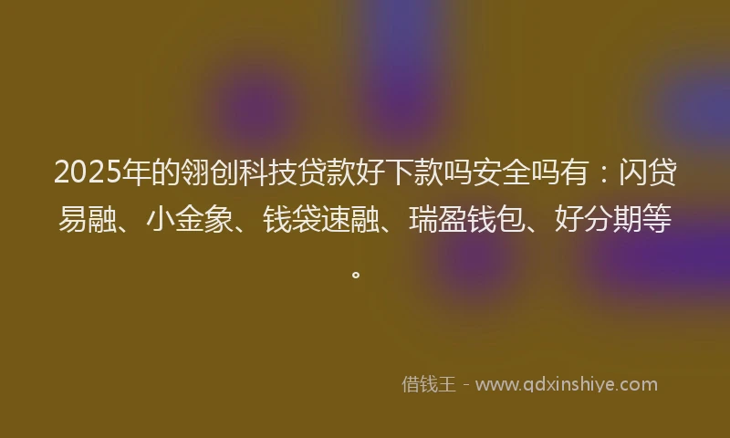 2025年的翎创科技贷款好下款吗安全吗有:闪贷易融、小金象、钱袋速融、瑞盈钱包、好分期等。
