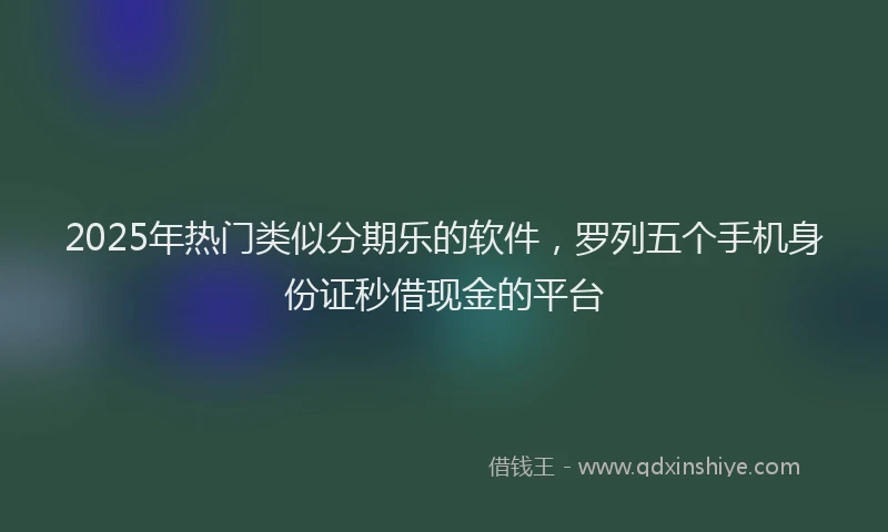 2025年热门类似分期乐的软件，罗列五个手机身份证秒借现金的平台