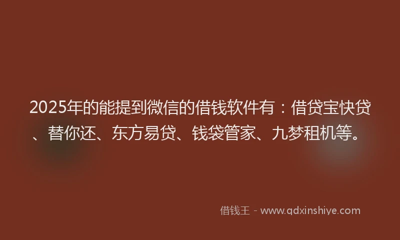 2025年的能提到微信的借钱软件有:借贷宝快贷、替你还、东方易贷、钱袋管家、九梦租机等。