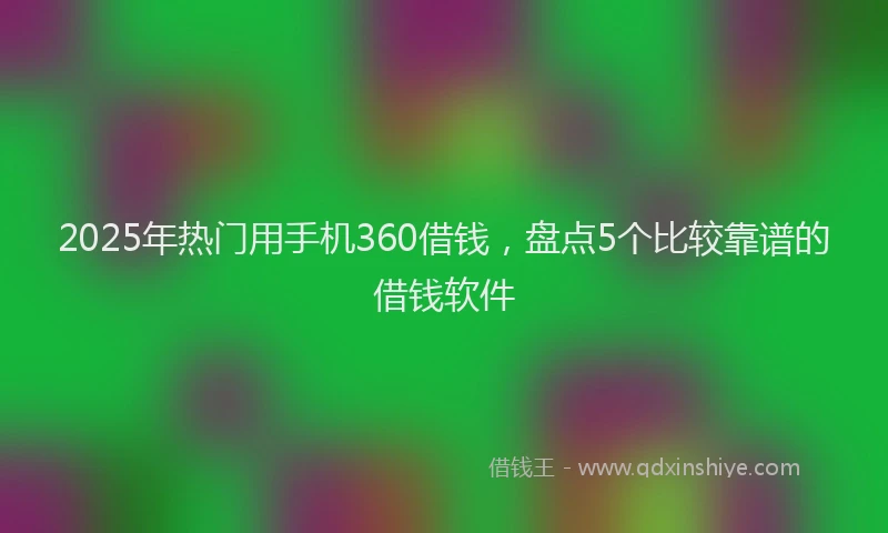 2025年热门用手机360借钱，盘点5个比较靠谱的借钱软件