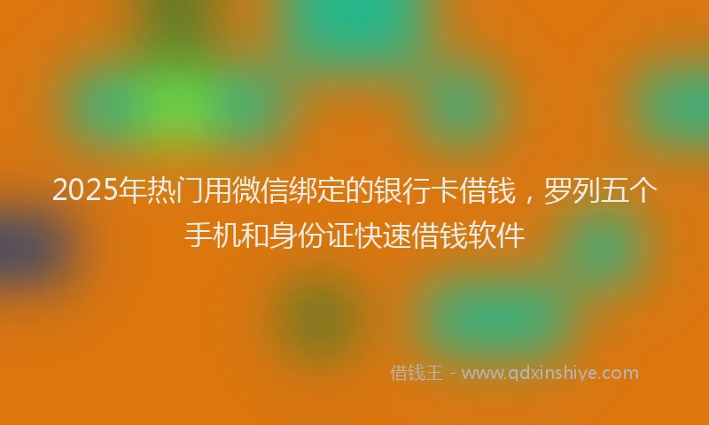 2025年热门用微信绑定的银行卡借钱，罗列五个手机和身份证快速借钱软件