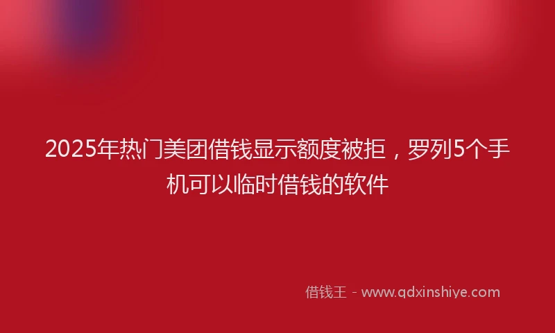 2025年热门美团借钱显示额度被拒，罗列5个手机可以临时借钱的软件