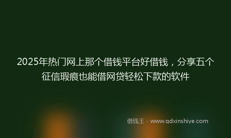 2025年热门网上那个借钱平台好借钱,分享五个征信瑕疵也能借网贷轻松下款的软件