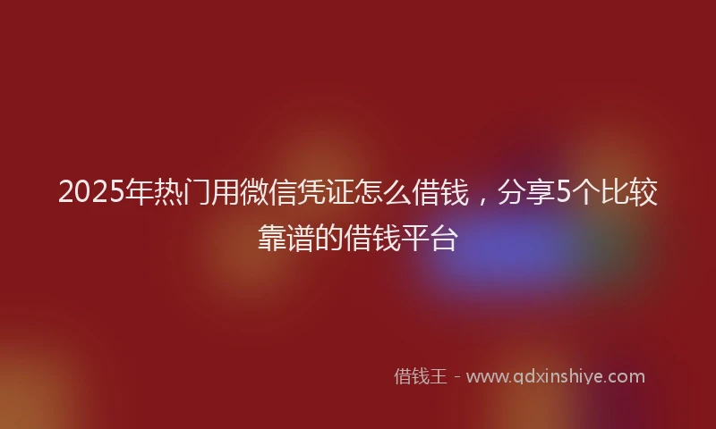 2025年热门用微信凭证怎么借钱，分享5个比较靠谱的借钱平台