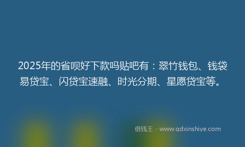 2025年的省呗好下款吗贴吧有：翠竹钱包、钱袋易贷宝、闪贷宝速融、时光分期、星愿贷宝等。