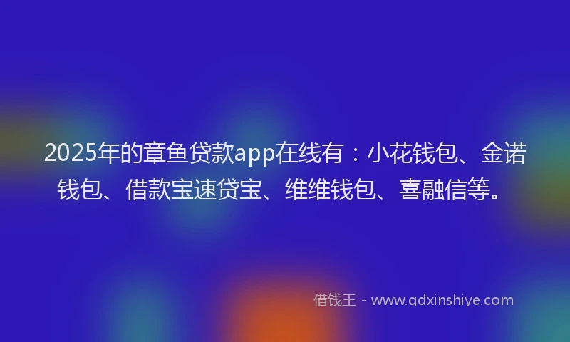 2025年的章鱼贷款app在线有:小花钱包、金诺钱包、借款宝速贷宝、维维钱包、喜融信等。