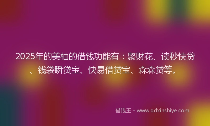 2025年的美柚的借钱功能有:聚财花、读秒快贷、钱袋瞬贷宝、快易借贷宝、森森贷等。