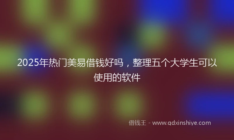 2025年热门美易借钱好吗，整理五个大学生可以使用的软件
