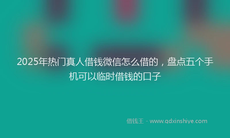 2025年热门真人借钱微信怎么借的,盘点五个手机可以临时借钱的口子