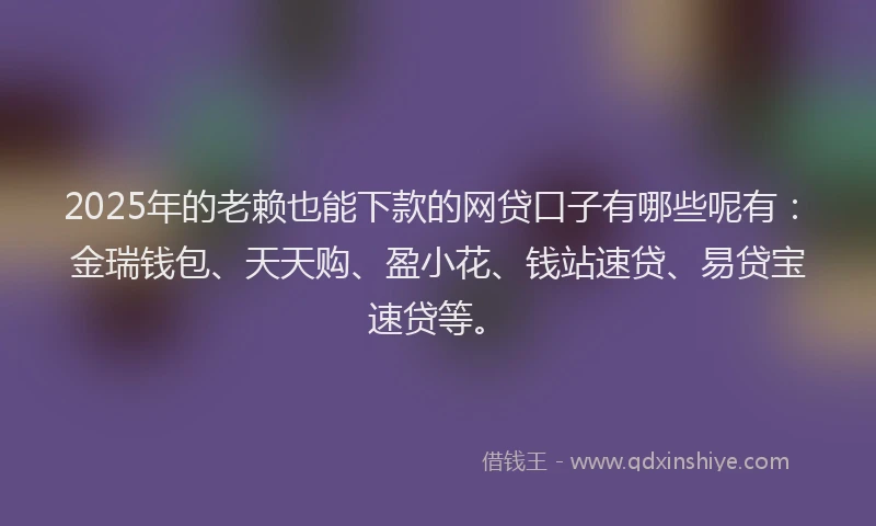 2025年的老赖也能下款的网贷口子有哪些呢有：金瑞钱包、天天购、盈小花、钱站速贷、易贷宝速贷等。