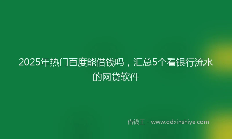 2025年热门百度能借钱吗，汇总5个看银行流水的网贷软件