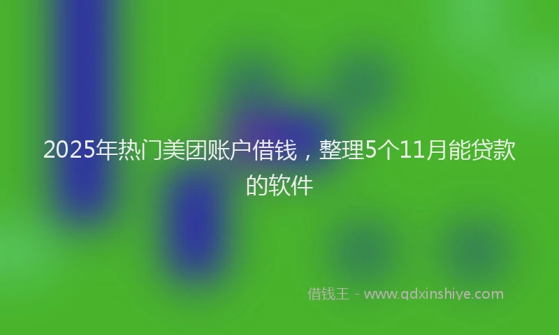 2025年热门美团账户借钱，整理5个11月能贷款的软件