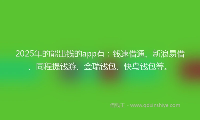 2025年的能出钱的app有:钱速借通、新浪易借、同程提钱游、金瑞钱包、快鸟钱包等。