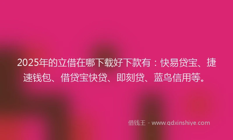 2025年的立借在哪下载好下款有:快易贷宝、捷速钱包、借贷宝快贷、即刻贷、蓝鸟信用等。