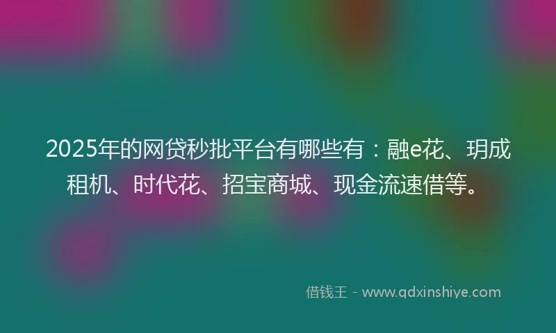 2025年的网贷秒批平台有哪些有:融e花、玥成租机、时代花、招宝商城、现金流速借等。