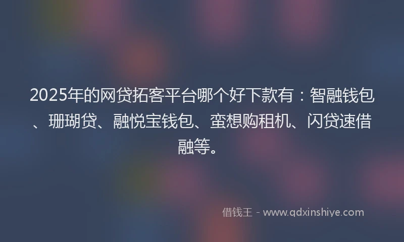 2025年的网贷拓客平台哪个好下款有：智融钱包、珊瑚贷、融悦宝钱包、蛮想购租机、闪贷速借融等。