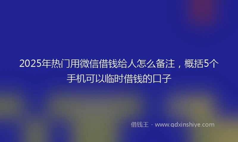 2025年热门用微信借钱给人怎么备注，概括5个手机可以临时借钱的口子