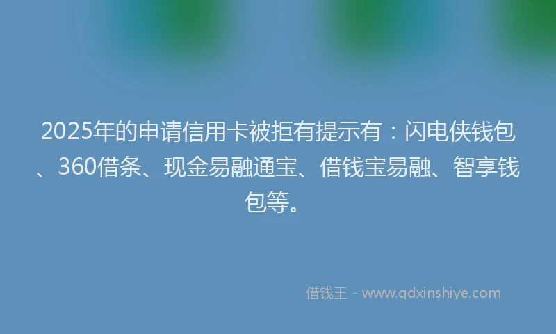 2025年的申请信用卡被拒有提示有：闪电侠钱包、360借条、现金易融通宝、借钱宝易融、智享钱包等。