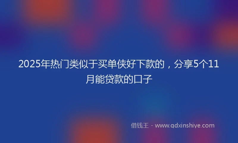 2025年热门类似于买单侠好下款的，分享5个11月能贷款的口子