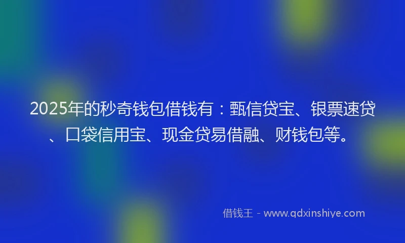 2025年的秒奇钱包借钱有:甄信贷宝、银票速贷、口袋信用宝、现金贷易借融、财钱包等。