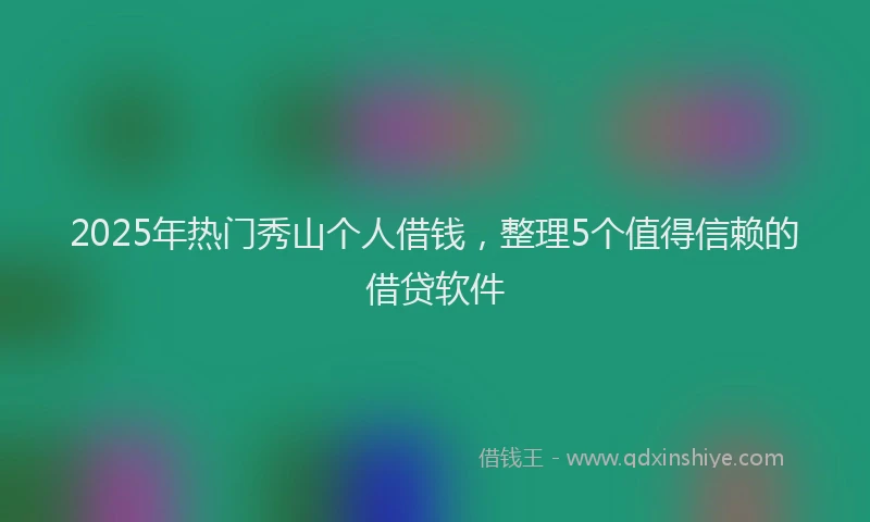 2025年热门秀山个人借钱,整理5个值得信赖的借贷软件