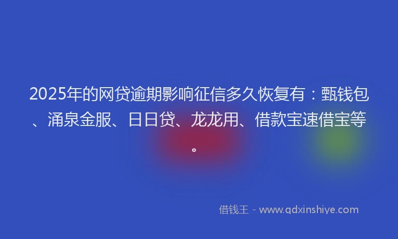 2025年的网贷逾期影响征信多久恢复有:甄钱包、涌泉金服、日日贷、龙龙用、借款宝速借宝等。