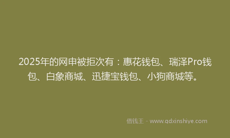 2025年的网申被拒次有:惠花钱包、瑞泽Pro钱包、白象商城、迅捷宝钱包、小狗商城等。