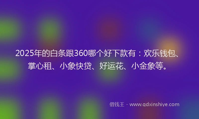 2025年的白条跟360哪个好下款有：欢乐钱包、掌心租、小象快贷、好运花、小金象等。