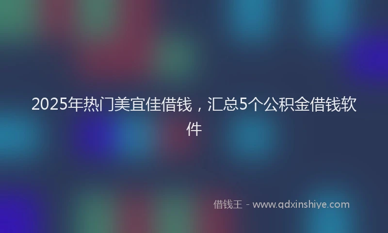 2025年热门美宜佳借钱，汇总5个公积金借钱软件