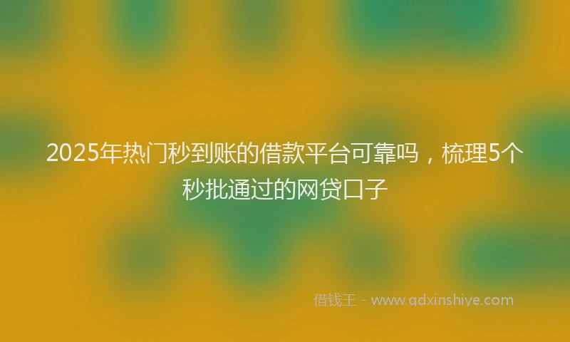 2025年热门秒到账的借款平台可靠吗，梳理5个秒批通过的网贷口子