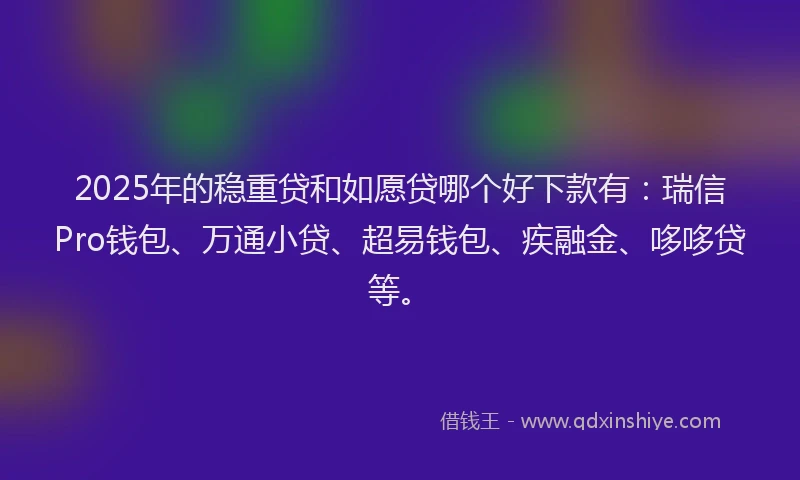 2025年的稳重贷和如愿贷哪个好下款有:瑞信Pro钱包、万通小贷、超易钱包、疾融金、哆哆贷等。