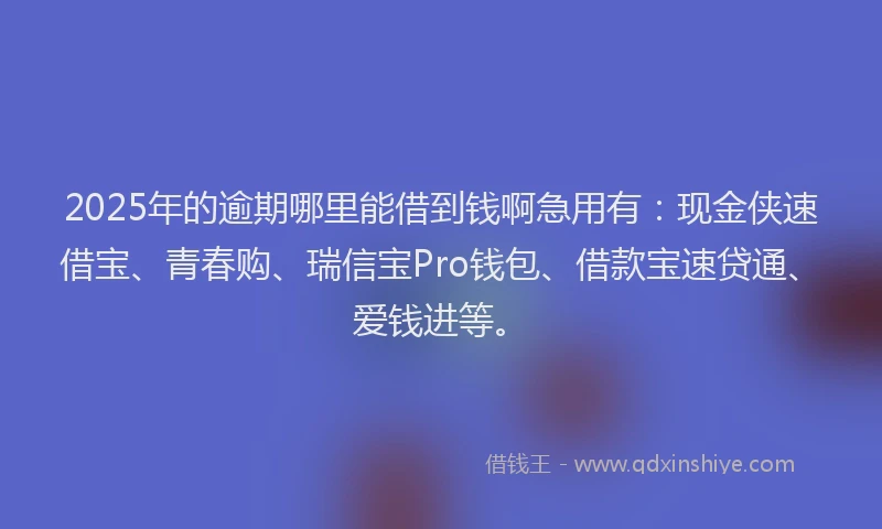 2025年的逾期哪里能借到钱啊急用有:现金侠速借宝、青春购、瑞信宝Pro钱包、借款宝速贷通、爱钱进等。