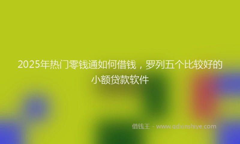 2025年热门零钱通如何借钱，罗列五个比较好的小额贷款软件