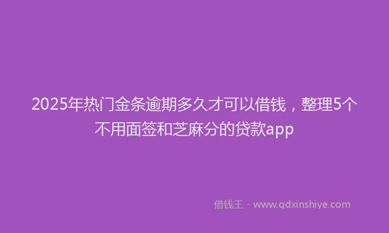 2025年热门金条逾期多久才可以借钱，整理5个不用面签和芝麻分的贷款app