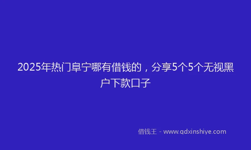 2025年热门阜宁哪有借钱的，分享5个5个无视黑户下款口子