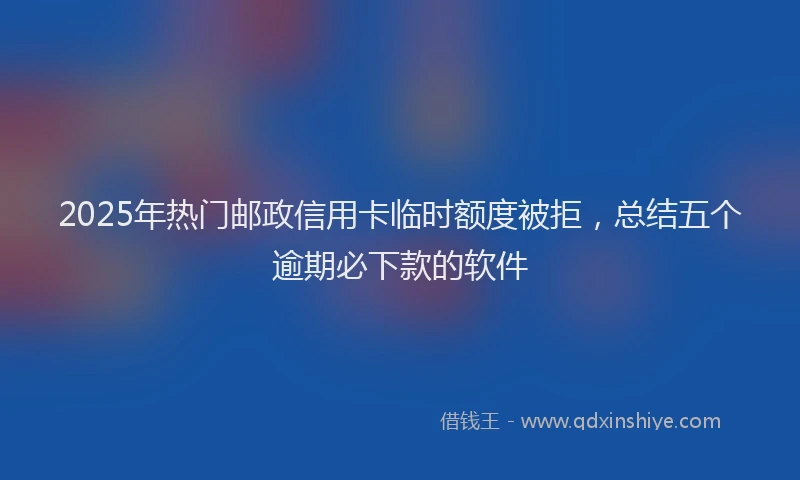 2025年热门邮政信用卡临时额度被拒，总结五个逾期必下款的软件