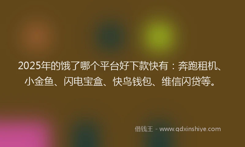 2025年的饿了哪个平台好下款快有:奔跑租机、小金鱼、闪电宝盒、快鸟钱包、维信闪贷等。