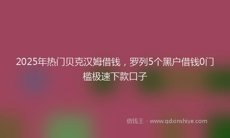 2025年热门贝克汉姆借钱,罗列5个黑户借钱0门槛极速下款口子