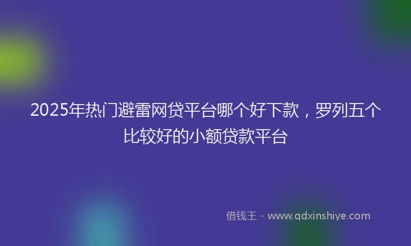 2025年热门避雷网贷平台哪个好下款，罗列五个比较好的小额贷款平台