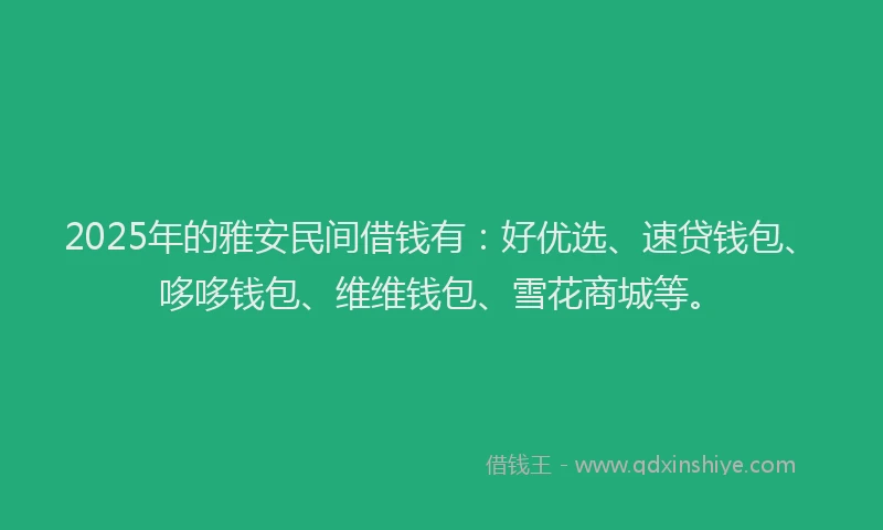 2025年的雅安民间借钱有:好优选、速贷钱包、哆哆钱包、维维钱包、雪花商城等。