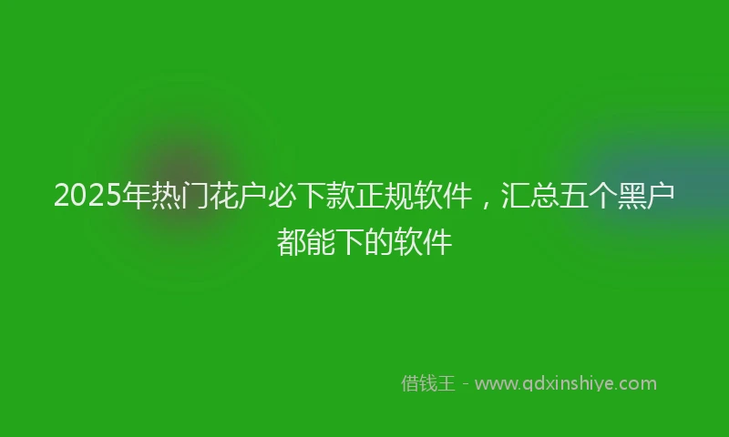 2025年热门花户必下款正规软件，汇总五个黑户都能下的软件