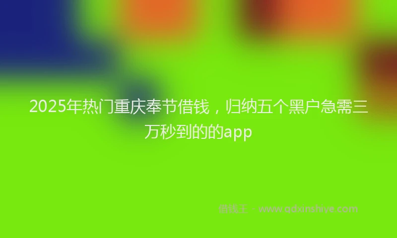 2025年热门重庆奉节借钱，归纳五个黑户急需三万秒到的的app