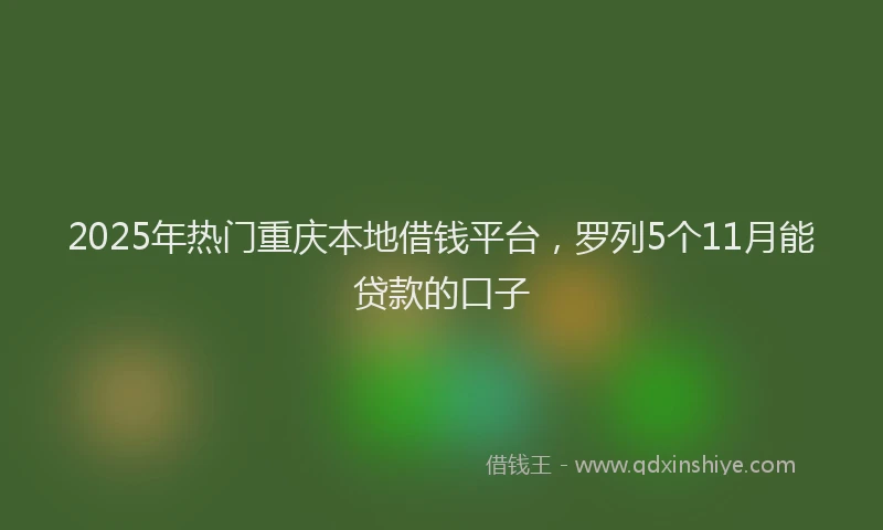 2025年热门重庆本地借钱平台，罗列5个11月能贷款的口子