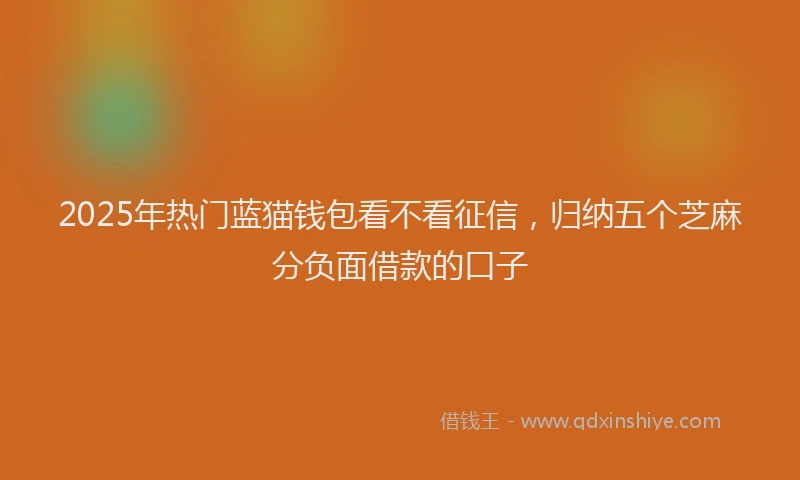 2025年热门蓝猫钱包看不看征信，归纳五个芝麻分负面借款的口子