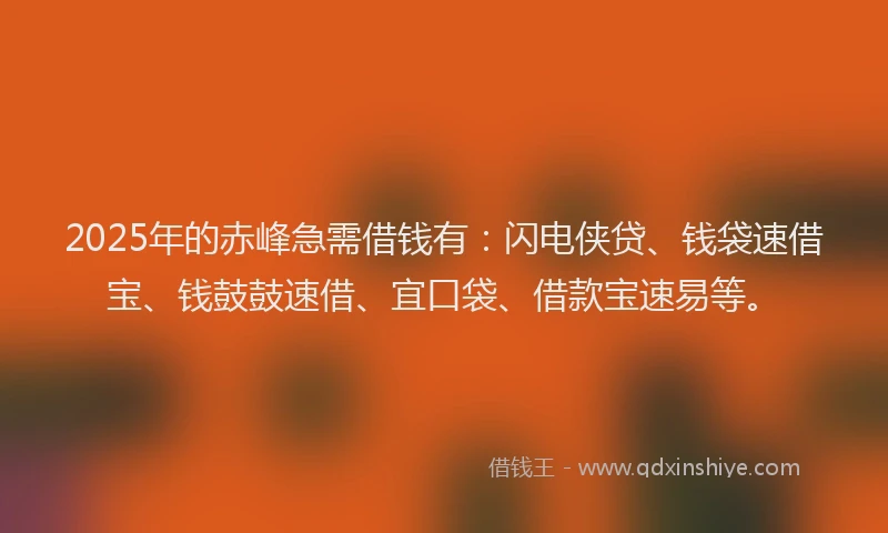 2025年的赤峰急需借钱有：闪电侠贷、钱袋速借宝、钱鼓鼓速借、宜口袋、借款宝速易等。